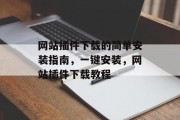 网站插件下载的简单安装指南,一键安装,网站插件下载教程 网站插件下载的简单安装指南,一键安装,网站插件下载教程