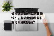 长治适合做什么职业赚钱?,长治地区哪些职业可以赚取高薪? 长治适合做什么职业赚钱?,长治地区哪些职业可以赚取高薪?