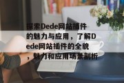 探索Dede网站插件的魅力与应用,了解Dede网站插件的全貌,魅力和应用场景剖析 探索Dede网站插件的魅力与应用,了解Dede网站插件的全貌,魅力和应用场景剖析
