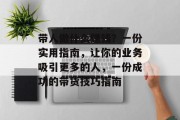 带人做什么赚钱?一份实用指南,让你的业务吸引更多的人,一份成功的带货技巧指南 带人做什么赚钱?一份实用指南,让你的业务吸引更多的人,一份成功的带货技巧指南