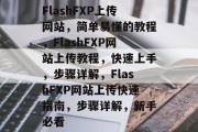 FlashFXP上传网站，简单易懂的教程，FlashFXP网站上传教程，快速上手，步骤详解，FlashFXP网站上传快速指南，步骤详解，新手必看