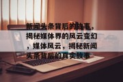 新闻头条背后的故事，揭秘媒体界的风云变幻，媒体风云，揭秘新闻头条背后的真实故事