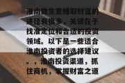 淮南做生意赚取财富的途径有很多,关键在于找准定位和合适的投资领域。以下是一些适合淮南投资者的选择建议。,淮南投资渠道,抓住商机,掌握财富之道 淮南做生意赚取财富的途径有很多,关键在于找准定位和合适的投资领域。以下是一些适合淮南投资者的选择建议。,淮南投资渠道,抓住商机,掌握财富之道
