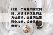 打造一个完整的企业网站，从设计到优化的全方位解析，企业网站建设全攻略，设计优化一步到位