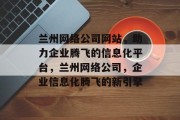 兰州网络公司网站，助力企业腾飞的信息化平台，兰州网络公司，企业信息化腾飞的新引擎
