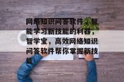 网络知识问答软件,智能学习新技能的利器,智学宝,高效网络知识问答软件帮你掌握新技能 网络知识问答软件,智能学习新技能的利器,智学宝,高效网络知识问答软件帮你掌握新技能