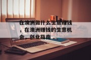 在澳洲做什么生意赚钱，在澳洲赚钱的生意机会，创业指南