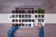 创新驱动，体育赛事冠名方案新思路，体育赛事命名创新策略，冠名方案革新之道