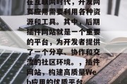 在互联网时代,开发网页应用需要利用各种资源和工具。其中,后期插件网站就是一个重要的平台,为开发者提供了一个分享、协作和交流的社区环境。,插件网站,构建高质量Web应用的优质平台 在互联网时代,开发网页应用需要利用各种资源和工具。其中,后期插件网站就是一个重要的平台,为开发者提供了一个分享、协作和交流的社区环境。,插件网站,构建高质量Web应用的优质平台