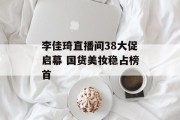 李佳琦直播间38大促启幕 国货美妆稳占榜首