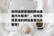 如何选择靠谱的网站备案代办服务？，如何选择靠谱的网站备案代办服务？