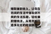 赚取兼职收入,让你在悠闲的生活中体验到不同的生活乐趣,轻松兼职赚钱法,从零开始打造多元化的收益网络 赚取兼职收入,让你在悠闲的生活中体验到不同的生活乐趣,轻松兼职赚钱法,从零开始打造多元化的收益网络