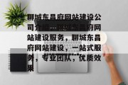 聊城东昌府网站建设公司介绍，聊城东昌府网站建设服务，聊城东昌府网站建设，一站式服务，专业团队，优质效果