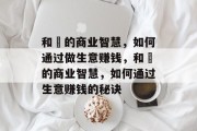 和珅的商业智慧,如何通过做生意赚钱,和珅的商业智慧,如何通过生意赚钱的秘诀 和珅的商业智慧,如何通过做生意赚钱,和珅的商业智慧,如何通过生意赚钱的秘诀