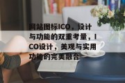 网站图标ICO，设计与功能的双重考量，ICO设计，美观与实用功能的完美融合