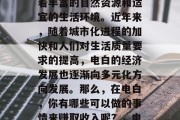 电白是一个位于广东省珠海市的小镇,这里有着丰富的自然资源和适宜的生活环境。近年来,随着城市化进程的加快和人们对生活质量要求的提高,电白的经济发展也逐渐向多元化方向发展。那么,在电白,你有哪些可以做的事情来赚取收入呢?,电白之行,如何通过旅游与投资赚钱? 电白是一个位于广东省珠海市的小镇,这里有着丰富的自然资源和适宜的生活环境。近年来,随着城市化进程的加快和人们对生活质量要求的提高,电白的经济发展也逐渐向多元化方向发展。那么,在电白,你有哪些可以做的事情来赚取收入呢?,电白之行,如何通过旅游与投资赚钱?