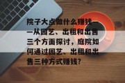 院子大点做什么赚钱——从园艺、出租和出售三个方面探讨,庭院如何通过园艺、出租和出售三种方式赚钱? 院子大点做什么赚钱——从园艺、出租和出售三个方面探讨,庭院如何通过园艺、出租和出售三种方式赚钱?