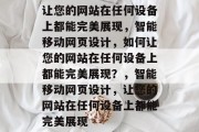 让您的网站在任何设备上都能完美展现，智能移动网页设计，如何让您的网站在任何设备上都能完美展现？，智能移动网页设计，让您的网站在任何设备上都能完美展现