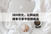 SEO优化,让网站在搜索引擎中脱颖而出 SEO优化,让网站在搜索引擎中脱颖而出