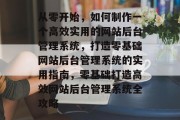 从零开始，如何制作一个高效实用的网站后台管理系统，打造零基础网站后台管理系统的实用指南，零基础打造高效网站后台管理系统全攻略