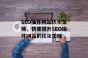 SEO插件网站优化策略,快速提升SEO插件网站的优化策略 SEO插件网站优化策略,快速提升SEO插件网站的优化策略