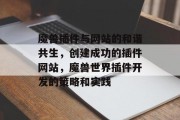 魔兽插件与网站的和谐共生,创建成功的插件网站,魔兽世界插件开发的策略和实践 魔兽插件与网站的和谐共生,创建成功的插件网站,魔兽世界插件开发的策略和实践