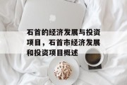 石首的经济发展与投资项目,石首市经济发展和投资项目概述 石首的经济发展与投资项目,石首市经济发展和投资项目概述