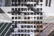 插件图片素材网站,插件图片素材网站是一个极其重要的平台,对于设计师、摄影师和开发者来说,这是一个获取灵感和创新设计的强大工具,插件图片素材网站,获取灵感与创新设计的重要平台 插件图片素材网站,插件图片素材网站是一个极其重要的平台,对于设计师、摄影师和开发者来说,这是一个获取灵感和创新设计的强大工具,插件图片素材网站,获取灵感与创新设计的重要平台