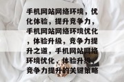 手机网站网络环境，优化体验，提升竞争力，手机网站网络环境优化，体验升级，竞争力提升之道，手机网站网络环境优化，体验升级，竞争力提升的关键策略