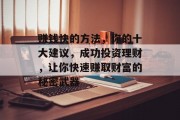 赚钱快的方法,你的十大建议,成功投资理财,让你快速赚取财富的秘密武器