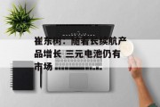 崔东树:随着长续航产品增长 三元电池仍有市场 崔东树:随着长续航产品增长 三元电池仍有市场