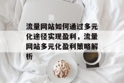 流量网站如何通过多元化途径实现盈利，流量网站多元化盈利策略解析