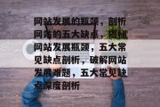 网站发展的瓶颈，剖析网站的五大缺点，揭秘网站发展瓶颈，五大常见缺点剖析，破解网站发展难题，五大常见缺点深度剖析