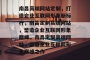 南昌高端网站定制，打造企业互联网形象新标杆，南昌定制高端网站，塑造企业互联网形象巅峰，南昌定制高端网站，塑造企业互联网形象巅峰之作