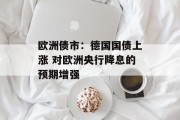 欧洲债市：德国国债上涨 对欧洲央行降息的预期增强
