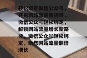 轻松绑定微信公众号，开启网站流量新通道，微信公众号轻松绑定，解锁网站流量增长新路径，微信公众号轻松绑定，助您网站流量翻倍增长