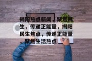 揭阳热点新闻，聚焦民生，传递正能量，揭阳民生焦点，传递正能量，聚焦生活热点