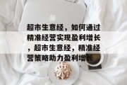 超市生意经,如何通过精准经营实现盈利增长,超市生意经,精准经营策略助力盈利增长 超市生意经,如何通过精准经营实现盈利增长,超市生意经,精准经营策略助力盈利增长