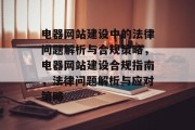 电器网站建设中的法律问题解析与合规策略，电器网站建设合规指南，法律问题解析与应对策略