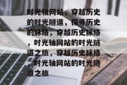 时光轴网站，穿越历史的时光隧道，探寻历史的脉络，穿越历史脉络，时光轴网站的时光隧道之旅，穿越历史脉络，时光轴网站的时光隧道之旅