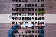 香港和深圳是中国的两个重要城市,它们在经济发展、科技创新、金融投资等方面都有着重要的地位。如果你有志于在这些领域创业或寻找工作机会,那么你可以考虑以下一些可能的选择。,探索香港与深圳,全球经济增长中心的关键地理位置 香港和深圳是中国的两个重要城市,它们在经济发展、科技创新、金融投资等方面都有着重要的地位。如果你有志于在这些领域创业或寻找工作机会,那么你可以考虑以下一些可能的选择。,探索香港与深圳,全球经济增长中心的关键地理位置