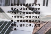 轻松掌握网站源码上传技巧，让你的网站快速上线！，高效网站源码上传指南，快速上线无忧，高效网站源码上传攻略，轻松上线，无忧上线