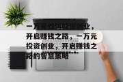 一万元如何投资创业,开启赚钱之路,一万元投资创业,开启赚钱之路的智慧策略