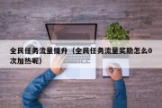 全民任务流量提升（全民任务流量奖励怎么0次加热呢）