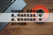 昭通新闻，聚焦城市发展，传递民生温度，昭通，聚焦城市脉搏，传递民生温情