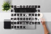 寻找一份合适的短期兼职工作,让你的业余生活更有意义,利用业余时间寻找适合的工作,短期兼职工作让你的生活更有意义 寻找一份合适的短期兼职工作,让你的业余生活更有意义,利用业余时间寻找适合的工作,短期兼职工作让你的生活更有意义