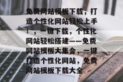 免费网站模板下载，打造个性化网站轻松上手！，一键下载，个性化网站轻松搭建——免费网站模板大集合，一键打造个性化网站，免费网站模板下载大全