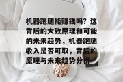 机器跑腿能赚钱吗?这背后的大致原理和可能的未来趋势,机器跑腿收入是否可取,背后的原理与未来趋势分析 机器跑腿能赚钱吗?这背后的大致原理和可能的未来趋势,机器跑腿收入是否可取,背后的原理与未来趋势分析