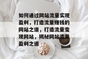 如何通过网站流量实现盈利，打造流量赚钱的网站之道，打造流量变现网站，揭秘网站流量盈利之道