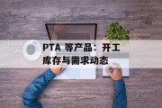 PTA 等产品：开工库存与需求动态